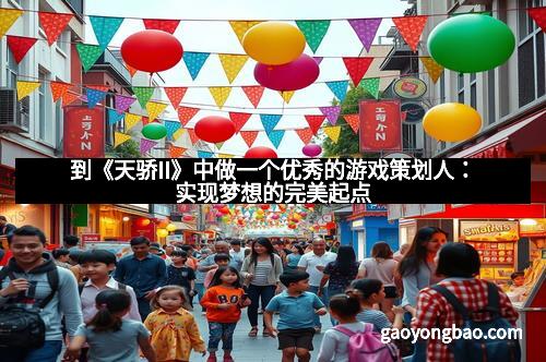到《天骄II》中做一个优秀的游戏策划人：实现梦想的完美起点